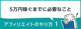 アフィリエイトのやり方1　～5万円稼ぐまでに必要なこと～