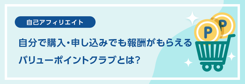 自己アフィリエイト 自分で購入・申し込みでも報酬がもらえるバリューポイントクラブとは？