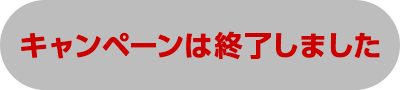 キャンペーンは終了しました