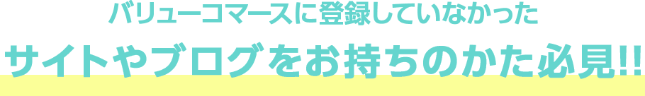 バリューコマースに登録していなかったサイトやブログをお持ちのかた必見!!