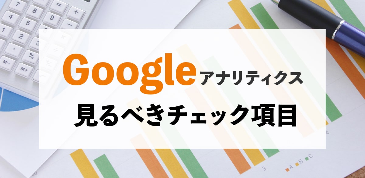 「Googleアナリティクス」で見るべきチェック項目