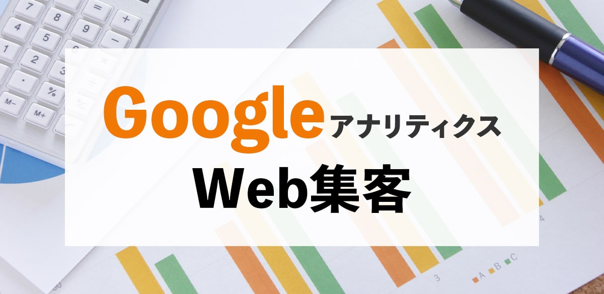 「Googleアナリティクス」で流入元、成約率を把握（Web集客）