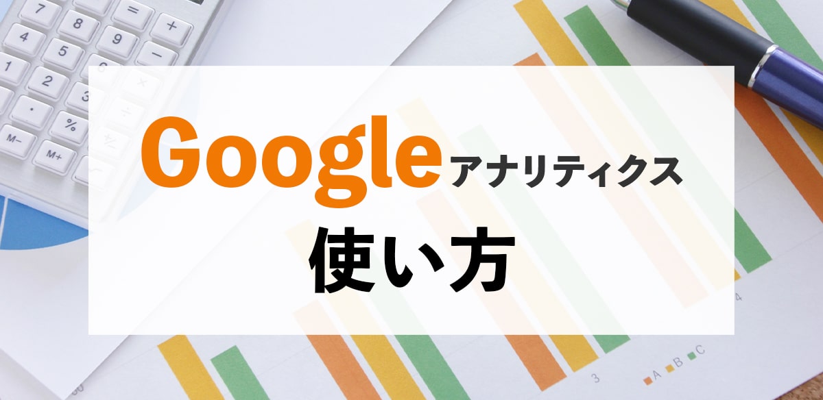 「Googleアナリティクス」の使い方をどこよりもわかりやすく解説