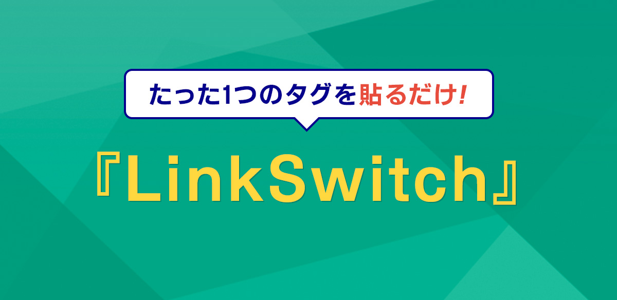 たった１つのタグを貼るだけ！　LinkSwitch機能について