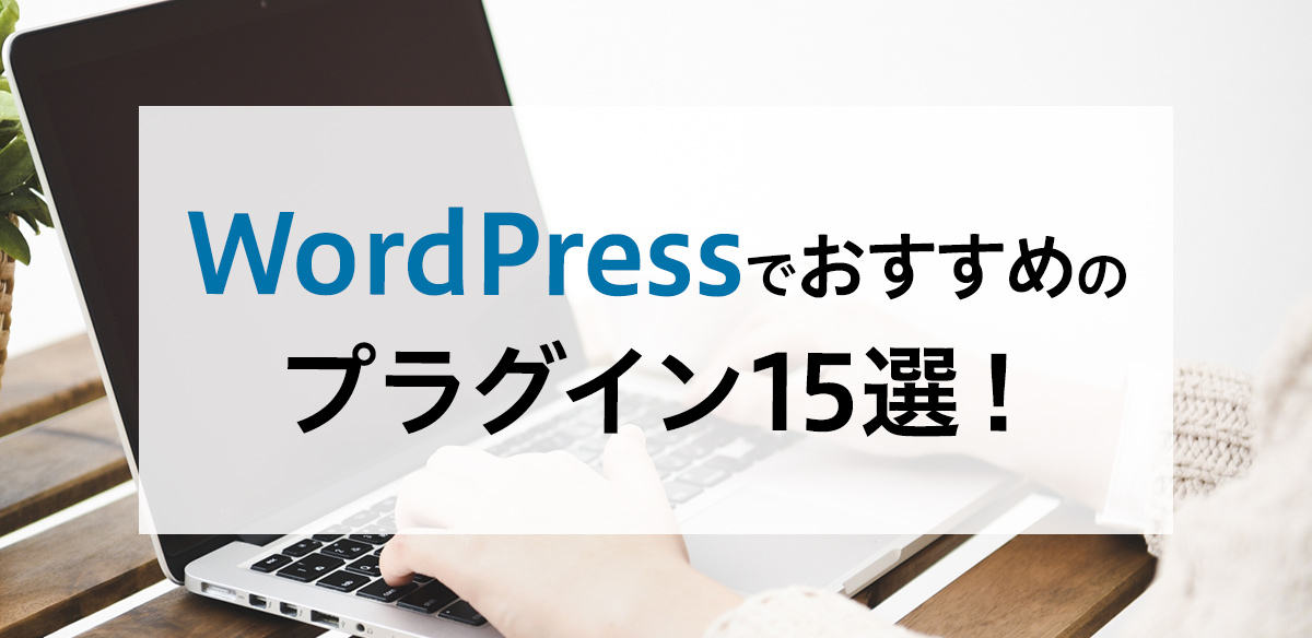 【2023年版】WordPressで導入するべきおすすめのプラグイン　人気の15選！